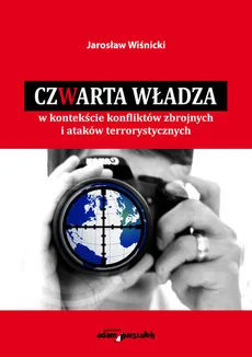 Czwarta władza w kontekście konfliktów zbrojnych i ataków terrorystycznych - Jarosław Wiśnicki
