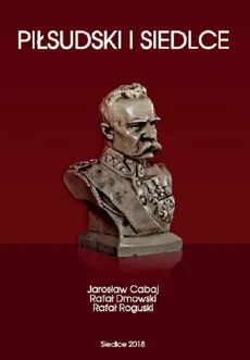 Piłsudski i Siedlce - Jarosław Cabaj, Rafał Dmowski, Rafał Roguski