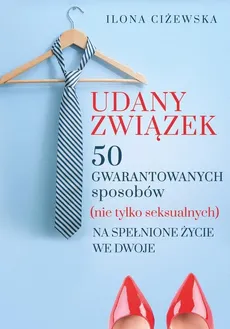 Udany związek 50 gwarantowanych sposobów (nie tylko seksualnych) na spełnione życie we dwoje - Outlet - Ilona Ciżewska