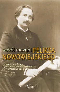 Wokół muzyki Feliksa Nowowiejskiego - Alicja Delecka-Bury, Sylwia Burnicka-Kalischewska