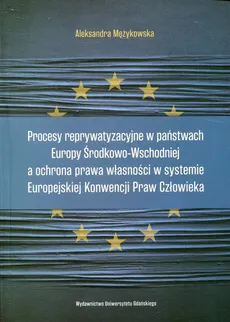 Procesy reprywatyzacyjne w państwach Europy Środkowo-Wschodniej a ochrona prawa własności w systemie Europejskiej Konwencji Praw Człowieka - Aleksandra Mężykowska