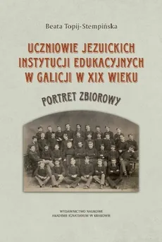 Uczniowie jezuickich instytucji edukacyjnych w Galicji w XIX wieku - Beata Topij-Stempińska