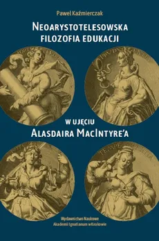 Neoarystotelesowska filozofia edukacji w ujęciu Alasdaira MacIntyre'a - Paweł Kaźmierczak