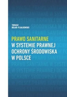 Prawo sanitarne w systemie prawnej ochrony środowiska w Polsce - Outlet - Tomasz Bojar-Fijałkowski