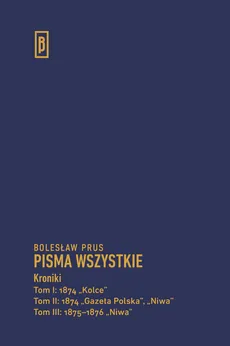 Kroniki Tom 1 1874 „Kolce” Tom 2 1874 „Gazeta Polska”, „Niwa” Tom 3 1875-1876 „Niwa” - Bolesław Prus