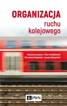 Organizacja ruchu kolejowego - Marianna Jacyna, Piotr  Gołębiowski, Mirosław  Krześniak, Janusz  Szkopiński