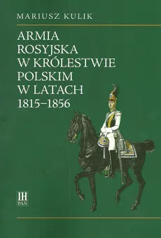 Armia rosyjska w Królestwie Polskim w latach 1815-1856 - Mariusz Kulik