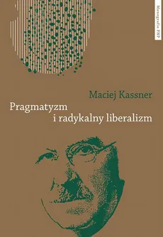 Pragmatyzm i radykalny liberalizm. Studium filozofii politycznej Johna Deweya - Maciej Kassner