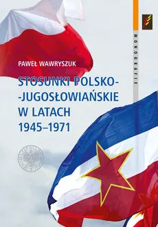 Stosunki polsko-jugosłowiańskie w latach 1945-1971 - Outlet - Paweł Wawryszuk