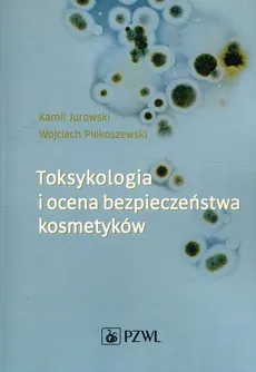 Toksykologia i ocena bezpieczeństwa kosmetyków - Outlet - Kamil Jurowski, Wojciech Piekoszewski