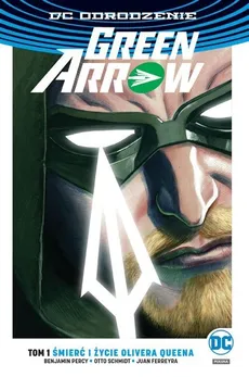 Green Arrow Śmierć i życie Olivera Queena Tom 1 - Juan Ferreyra, Benjamin Percy, Otto Schmidt