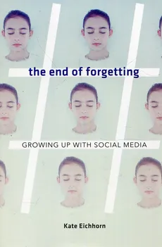 The end of forgetting Growing up with social media - Kate Eichhorn