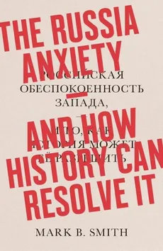 The Russia Anxiety: And How History Can Resolve It - Outlet - Smith Mark B.