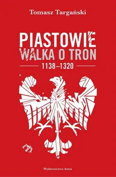 Piastowie Walka o tron 1138-1320 - Outlet - Tomasz Targański