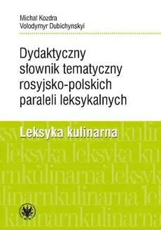 Dydaktyczny słownik tematyczny rosyjsko-polskich paraleli leksykalnych. Leksyka kulinarna - Volodymyr Dubichynskyi, Michał Kozdra