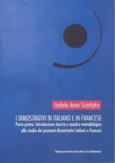 I dimostrativi in italiano e in francese Parte prima Introduzione teoretica e quadro metodologico - Szantyka Izabela Anna