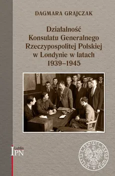 Działalność Konsulatu Generalnego Rzeczypospolitej Polskiej w Londynie w latach 1939-1945 - Dagmara Grajczak