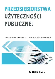 Przedsiębiorstwa użyteczności publicznej - Józefa Famielec, Małgorzata Kożuch, Krzysztof Wąsowicz