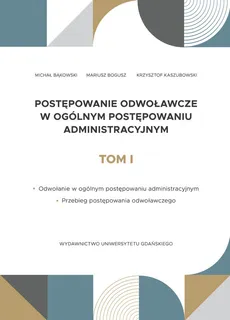Postępowanie odwoławcze w ogólnym postępowaniu administracyjnym Tom 1 - Michał Bąkowski, Mariusz Bogusz, Krzysztof Kaszubowski