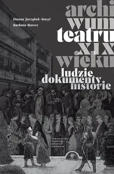 Archiwum teatru XIX wieku - Dorota Jarząbek-Wasyl, Barbara Maresz