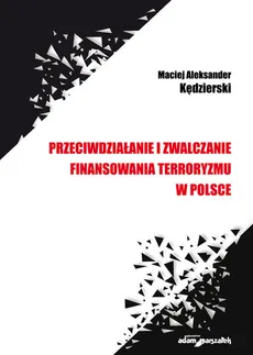 Przeciwdziałanie i zwalczanie finansowania terroryzmu w Polsce - Outlet - Kędzierski Maciej Aleksander