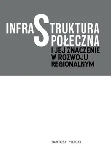 Infrastruktura społeczna i jej znaczenie w rozwoju regionalnym - Bartosz Pilecki