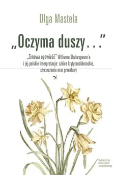 Oczyma duszy Zimowa opowieść Williama Shakespear’a i jej polskie interpretacje szkice krytycznoliterackie - Olga Mastela