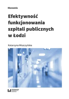 Efektywność funkcjonowania szpitali publicznych w Łodzi - Katarzyna Miszczyńska