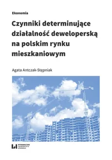 Czynniki determinujące działalność deweloperską na polskim rynku mieszkaniowym - Agata Antczak-Stępniak