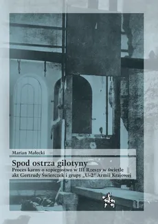 Spod ostrza gilotyny Proces karny o szpiegostwo w III Rzeszy w świetle akt Gertrudy Świerczek - Marian Małecki