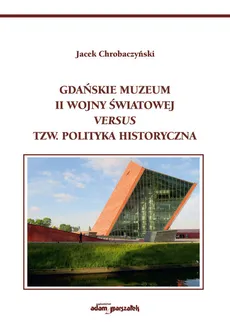 Gdańskie Muzeum II Wojny Światowej versus tzw. polityka historyczna - Jacek Chrobaczyński