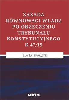 Zasada równowagi władz po orzeczeniu Trybunału Konstytucyjnego K 47/15 - Edyta Tkaczyk