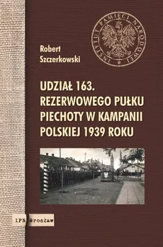 Udział 163. rezerwowego pułku piechoty w kampanii polskiej 1939 roku - Outlet - Robert Szczerkowski