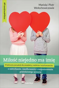 MIŁOŚĆ NIEJEDNO MA IMIĘ - o zakochaniu, randkowaniu i rozpoznawaniu prawdziwego uczucia - Mariola Wołochowicz, Piotr Wołochowicz