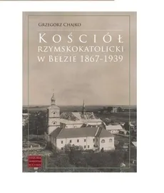 Kościół rzymskokatolicki w Bełzie 1867-1939 - Outlet - Chajko Grzegorz