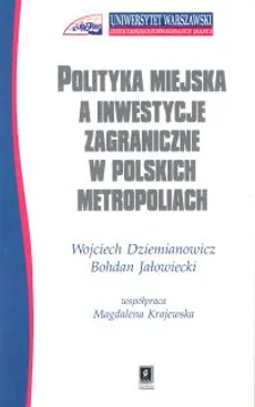 Polityka miejska a inwestycje zagraniczne w polskich metropoliach - Wojciech Dziemianowicz, Bohdan Jałowiecki
