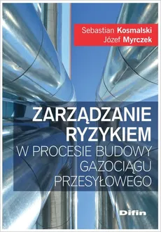 Zarządzanie ryzykiem w procesie budowy gazociągu przesyłowego - Outlet - Sebastian Kosmalski, Józef Myrczek