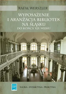 Wyposażenie i aranżacja bibliotek na Śląsku do końca XIX wieku - Outlet - Rafał Werszler