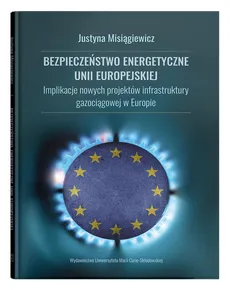 Bezpieczeństwo energetyczne Unii Europejskiej - Outlet - Justyna Misiągiewicz
