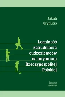 Legalność zatrudnienia cudzoziemców na terytorium Rzeczypospolitej Polskiej - Outlet - Jakub Grygutis