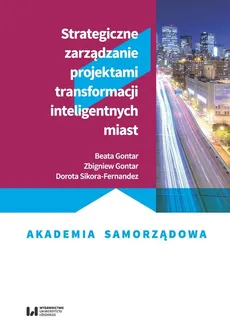 Strategiczne zarządzanie projektami transformacji inteligentnych miast - Beata Gontar, Zbigniew Gontar, Dorota Sikora-Fernandez