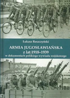 Armia jugosłowiańska z lat 1918-1939 w dokumentach polskiego wywiadu wojskowego - Leszek Reszczyński