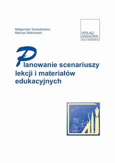 Planowanie scenariuszy lekcji i materiałów edukacyjnych - Małgorzata Taraszkiewicz, Mariusz Malinowski