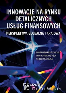 Innowacje na rynku detalicznych usług finansowych Perspektywa globalna i krajowa - Mazurkiewicz-Pizło Anna, Bednarska-Olejniczak Dorota, Mierzejewski Mateusz