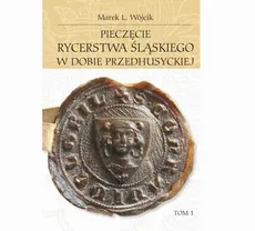 Pieczęcie rycerstwa śląskiego w dobie przedhusyckiej, tom 1-2 - Marek L. Wójcik