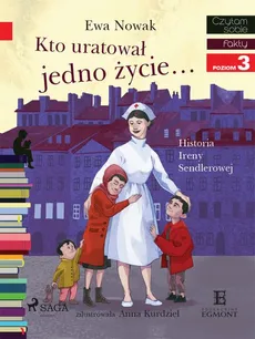 Kto uratował jedno życie - Historia Ireny Sendlerowej - Ewa Nowak