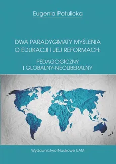 Dwa paradygmaty myślenia o edukacji i jej reformach: pedagogiczny i globalny-neoliberalny - Eugenia Potulicka