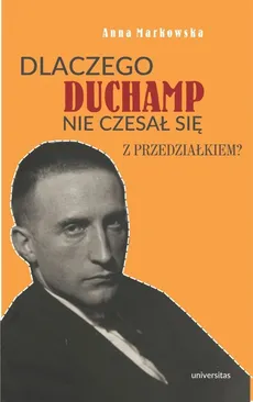 Dlaczego Duchamp nie czesał się z przedziałkiem? - Anna Markowska