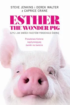 Esther the Wonder Pig, czyli jak dwóch facetów pokochało świnię - Carpice Crane, Derek Walter, Steve Jenkins