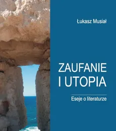 Zaufanie i utopia Eseje o literaturze - Outlet - Lukasz Musiał